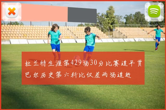 杜兰特生涯第429场30分比赛追平贾巴尔历史第六科比仅差两场追赶