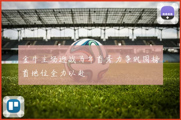 金牛主场迎战马年首秀力争巩固榜首地位全力以赴