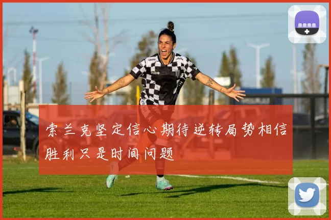 索兰克坚定信心期待逆转局势相信胜利只是时间问题