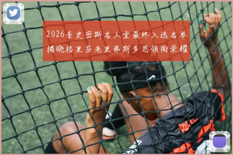 2026奈史密斯名人堂最终入选名单揭晓格里芬老里弗斯多恩领衔荣耀时刻
