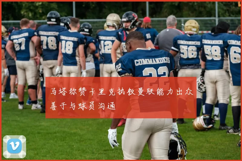 马塔称赞卡里克执教曼联能力出众善于与球员沟通