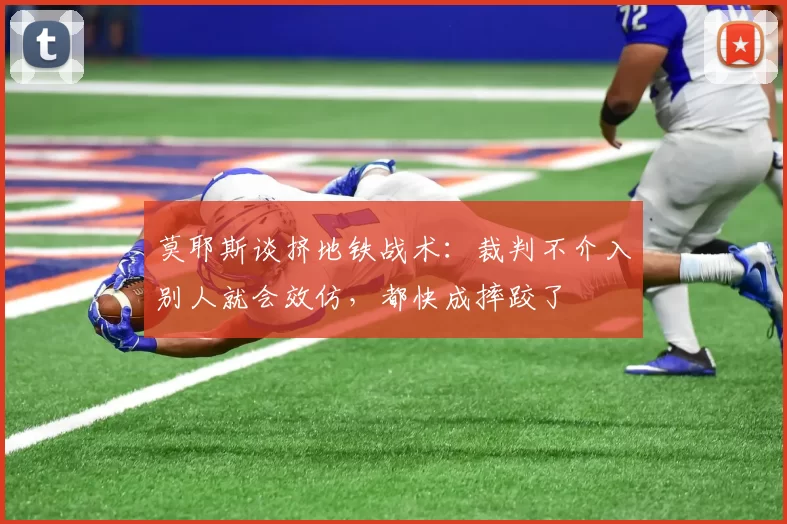 莫耶斯谈挤地铁战术：裁判不介入别人就会效仿，都快成摔跤了