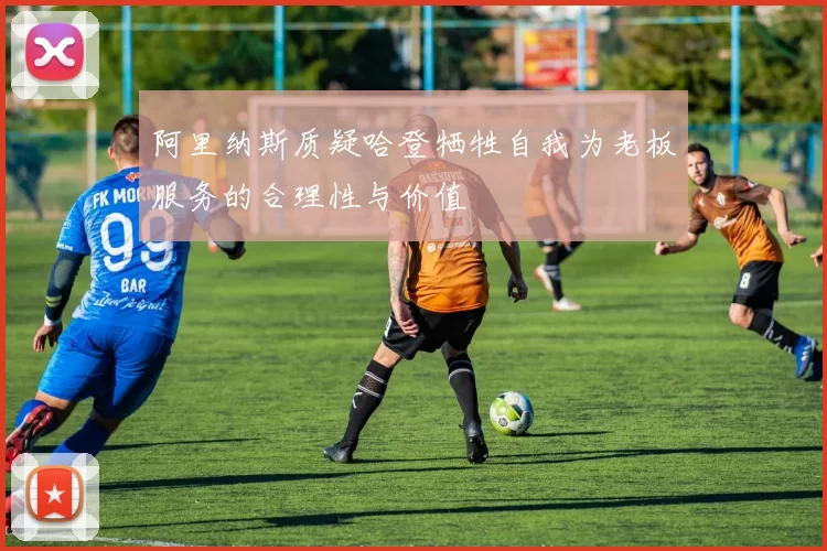 阿里纳斯质疑哈登牺牲自我为老板服务的合理性与价值