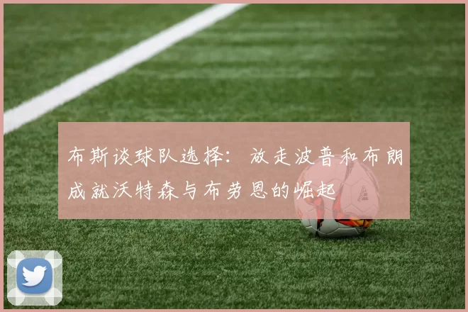 布斯谈球队选择：放走波普和布朗成就沃特森与布劳恩的崛起