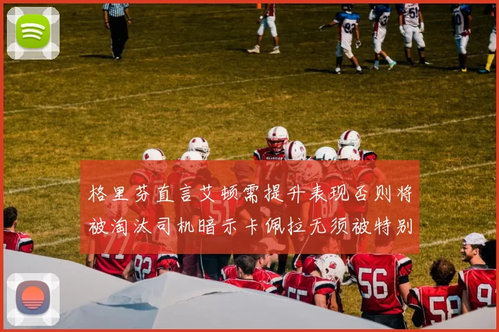 格里芬直言艾顿需提升表现否则将被淘汰司机暗示卡佩拉无须被特别提及