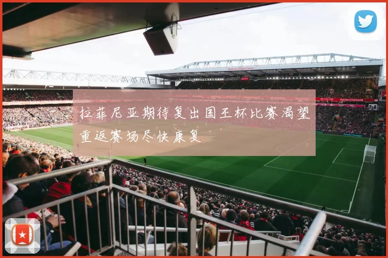 拉菲尼亚期待复出国王杯比赛渴望重返赛场尽快康复