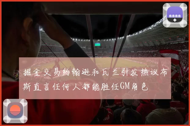 掘金交易约翰逊和瓦兰引发热议布斯直言任何人都能胜任GM角色