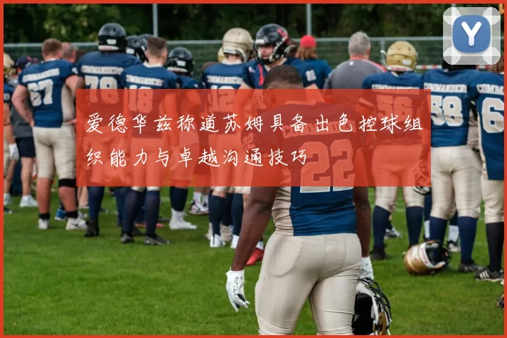 爱德华兹称道苏姆具备出色控球组织能力与卓越沟通技巧