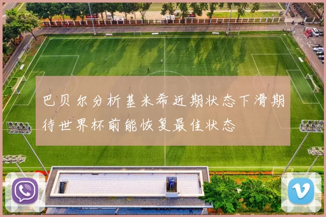 巴贝尔分析基米希近期状态下滑期待世界杯前能恢复最佳状态