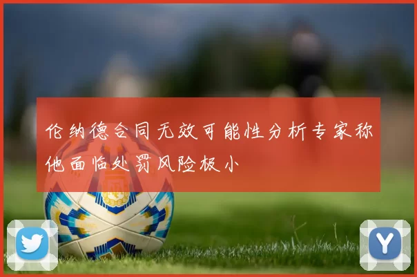 伦纳德合同无效可能性分析专家称他面临处罚风险极小