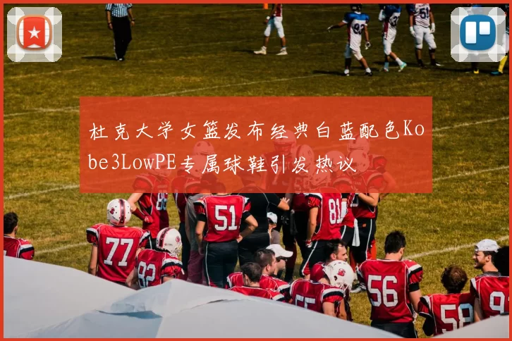 杜克大学女篮发布经典白蓝配色Kobe3LowPE专属球鞋引发热议
